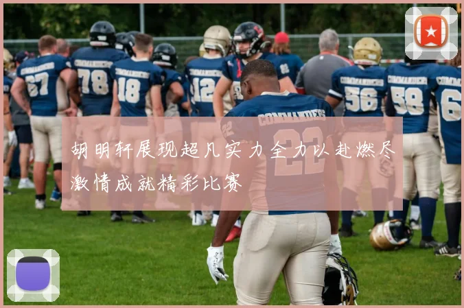 胡明轩展现超凡实力全力以赴燃尽激情成就精彩比赛