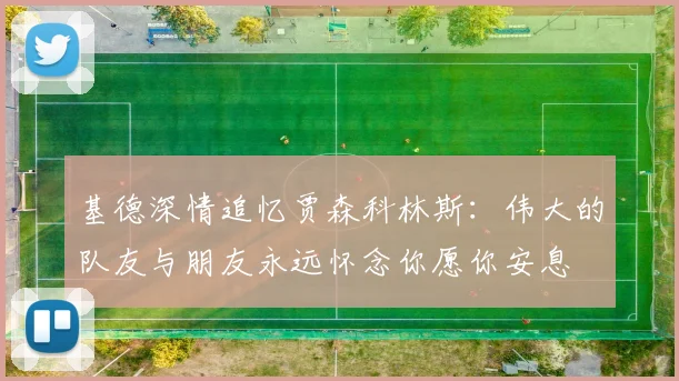 基德深情追忆贾森科林斯：伟大的队友与朋友永远怀念你愿你安息